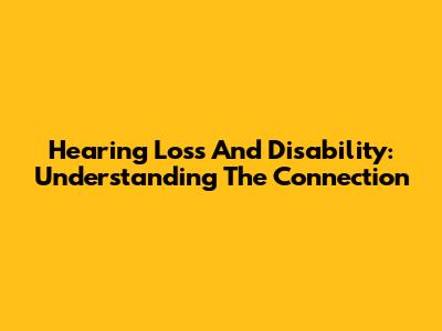 Hearing Loss And Disability: Understanding The Connection