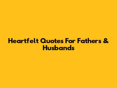 Heartfelt Quotes For Fathers & Husbands