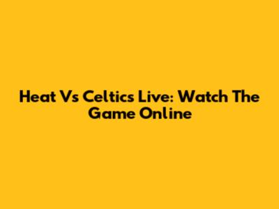 Heat Vs Celtics Live: Watch The Game Online