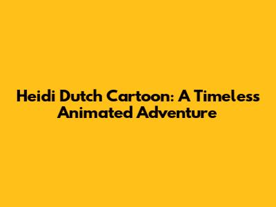 Heidi Dutch Cartoon: A Timeless Animated Adventure