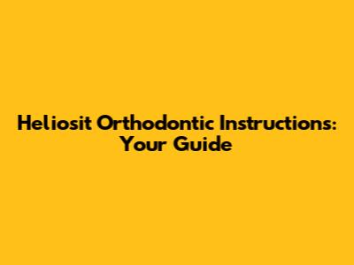 Heliosit Orthodontic Instructions: Your Guide