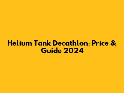Helium Tank Decathlon: Price & Guide 2024