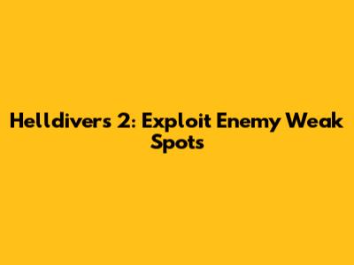 Helldivers 2: Exploit Enemy Weak Spots