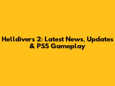 Helldivers 2: Latest News, Updates & PS5 Gameplay