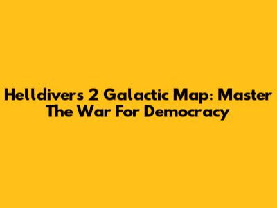 Helldivers 2 Galactic Map: Master The War For Democracy