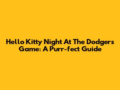 Hello Kitty Night At The Dodgers Game: A Purr-fect Guide