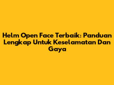 Helm Open Face Terbaik: Panduan Lengkap Untuk Keselamatan Dan Gaya