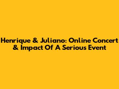 Henrique & Juliano: Online Concert & Impact Of A Serious Event