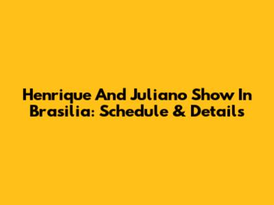 Henrique And Juliano Show In Brasilia: Schedule & Details