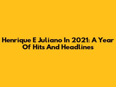 Henrique E Juliano In 2021: A Year Of Hits And Headlines
