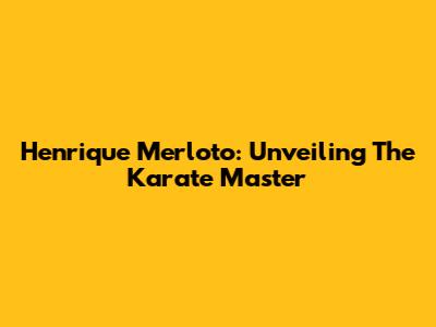 Henrique Merloto: Unveiling The Karate Master