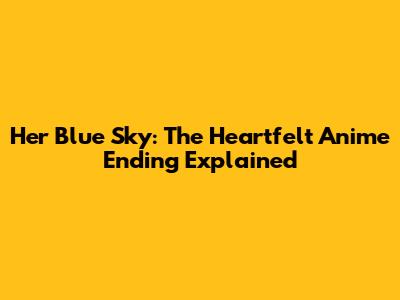 Her Blue Sky: The Heartfelt Anime Ending Explained