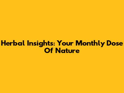 Herbal Insights: Your Monthly Dose Of Nature
