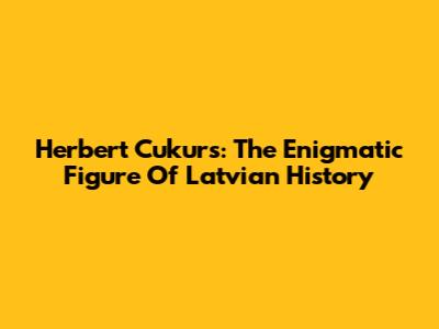 Herbert Cukurs: The Enigmatic Figure Of Latvian History