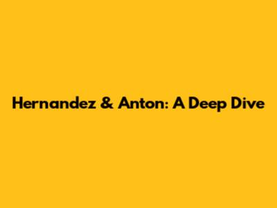Hernandez & Anton: A Deep Dive