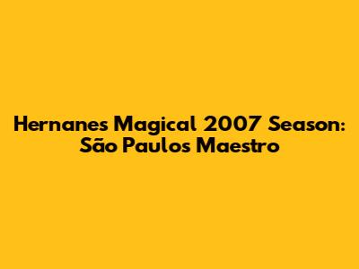Hernanes' Magical 2007 Season: São Paulo's Maestro