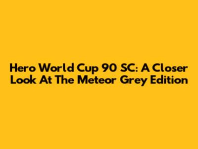 Hero World Cup 90 SC: A Closer Look At The Meteor Grey Edition