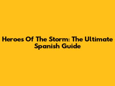 Heroes Of The Storm: The Ultimate Spanish Guide