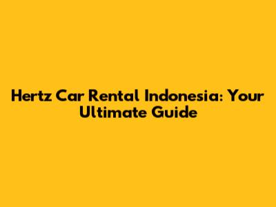 Hertz Car Rental Indonesia: Your Ultimate Guide