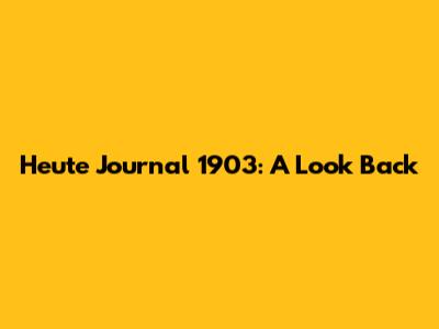 Heute Journal 1903: A Look Back
