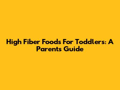 High Fiber Foods For Toddlers: A Parent's Guide