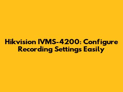 Hikvision IVMS-4200: Configure Recording Settings Easily