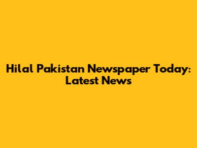 Hilal Pakistan Newspaper Today: Latest News