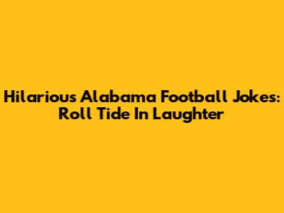 Hilarious Alabama Football Jokes: Roll Tide In Laughter
