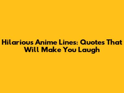 Hilarious Anime Lines: Quotes That Will Make You Laugh