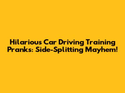 Hilarious Car Driving Training Pranks: Side-Splitting Mayhem!