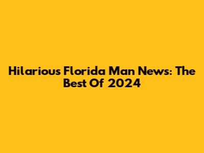 Hilarious Florida Man News: The Best Of 2024