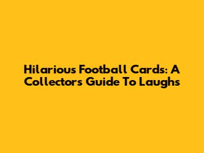 Hilarious Football Cards: A Collector's Guide To Laughs