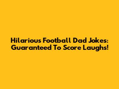 Hilarious Football Dad Jokes: Guaranteed To Score Laughs!