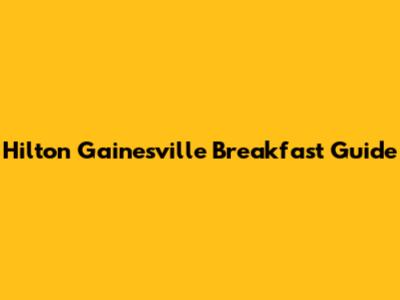 Hilton Gainesville Breakfast Guide