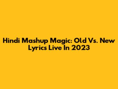 Hindi Mashup Magic: Old Vs. New Lyrics Live In 2023