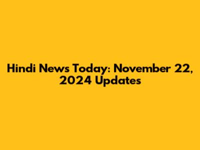 Hindi News Today: November 22, 2024 Updates