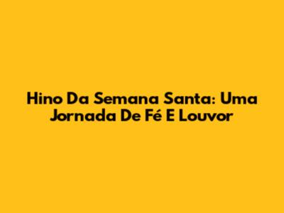 Hino Da Semana Santa: Uma Jornada De Fé E Louvor