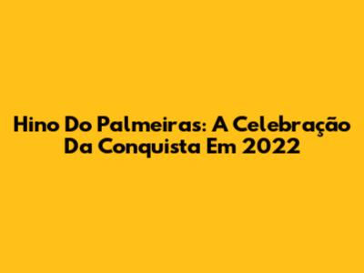 Hino Do Palmeiras: A Celebração Da Conquista Em 2022