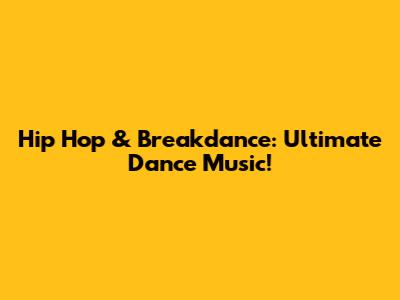 Hip Hop & Breakdance: Ultimate Dance Music!