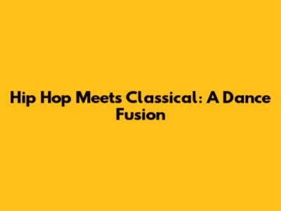 Hip Hop Meets Classical: A Dance Fusion