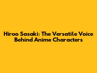 Hiroo Sasaki: The Versatile Voice Behind Anime Characters