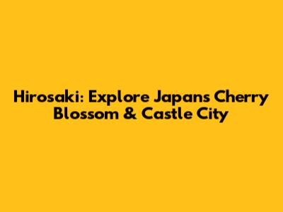 Hirosaki: Explore Japan's Cherry Blossom & Castle City
