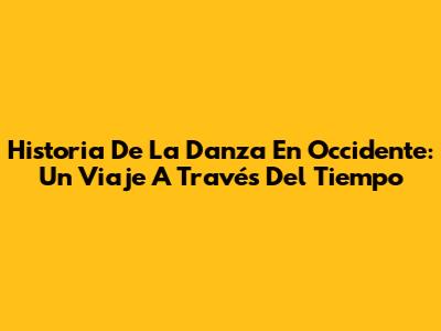 Historia De La Danza En Occidente: Un Viaje A Través Del Tiempo