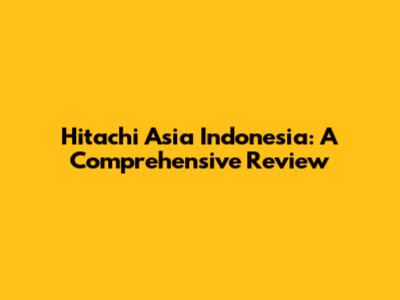 Hitachi Asia Indonesia: A Comprehensive Review