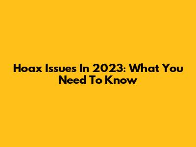 Hoax Issues In 2023: What You Need To Know