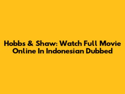 Hobbs & Shaw: Watch Full Movie Online In Indonesian Dubbed
