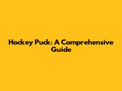 Hockey Puck: A Comprehensive Guide