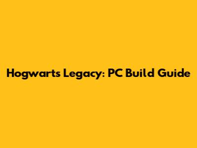 Hogwarts Legacy: PC Build Guide
