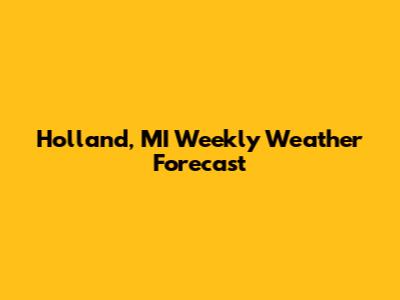 Holland, MI Weekly Weather Forecast