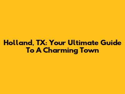 Holland, TX: Your Ultimate Guide To A Charming Town